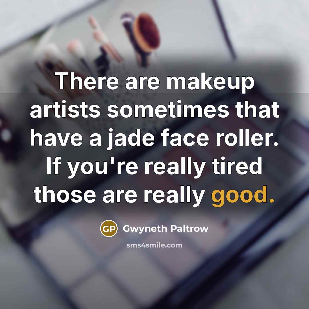 “There are makeup artists sometimes that have a jade face…” quote by Gwyneth Paltrow