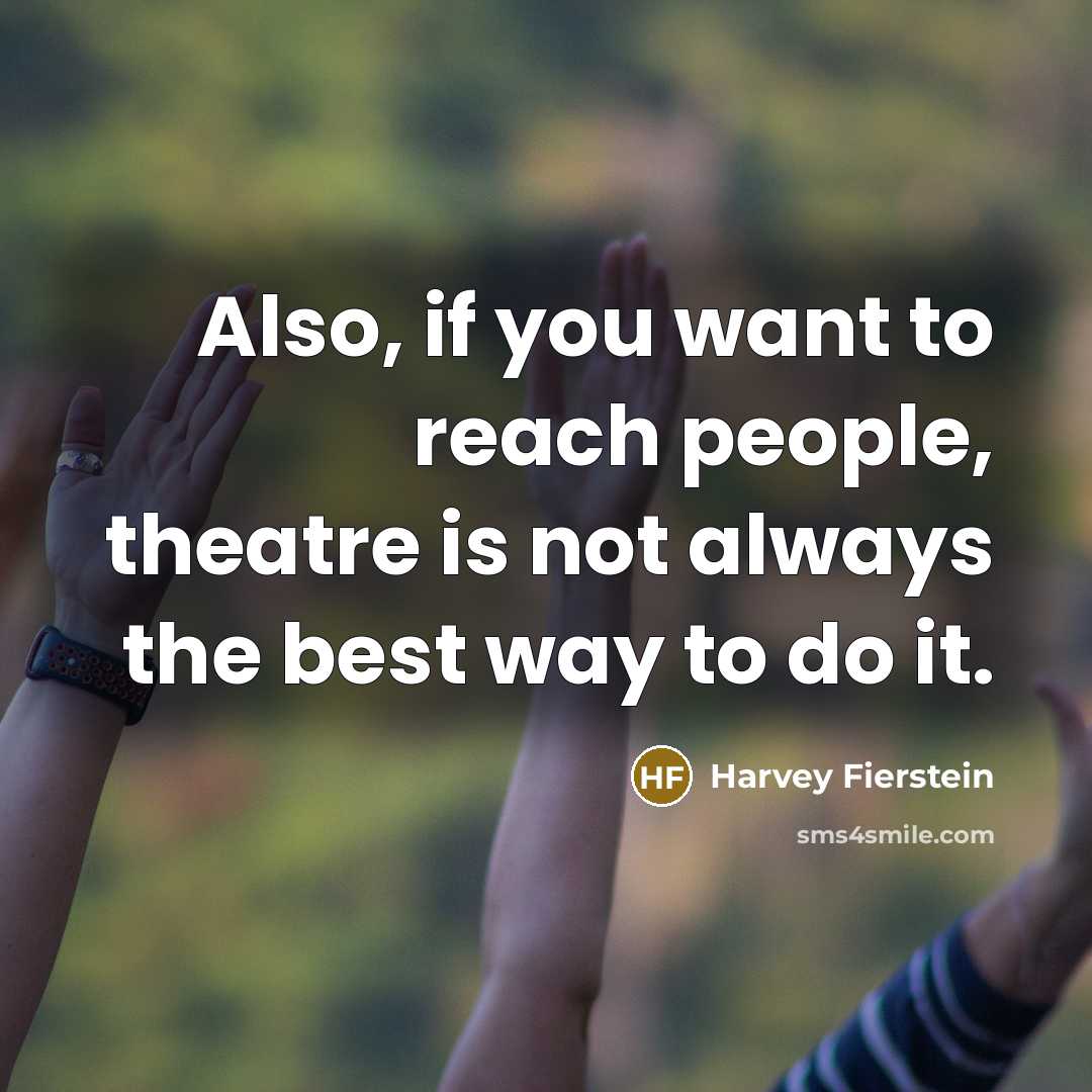 “Also, if you want to reach people, theatre is not…” quote by Harvey Fierstein