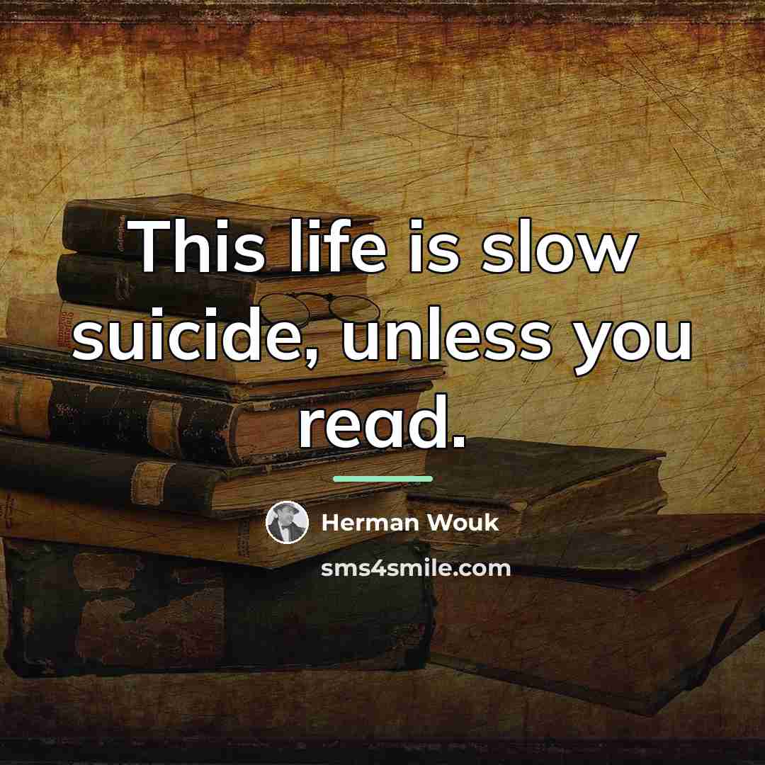 “This life is slow suicide, unless you read.…” quote by Herman Wouk