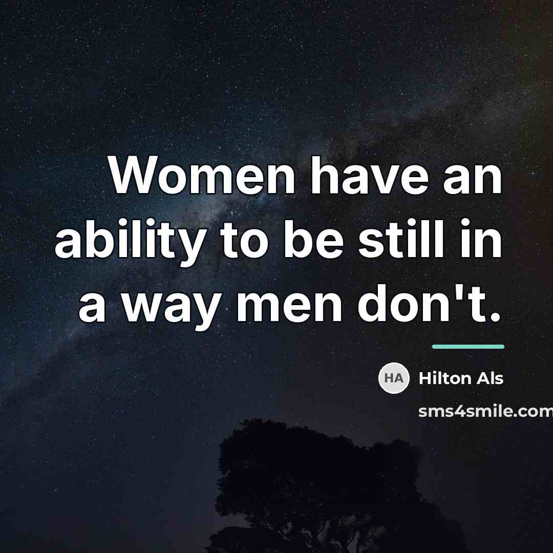 “Women have an ability to be still in a way…” quote by Hilton Als
