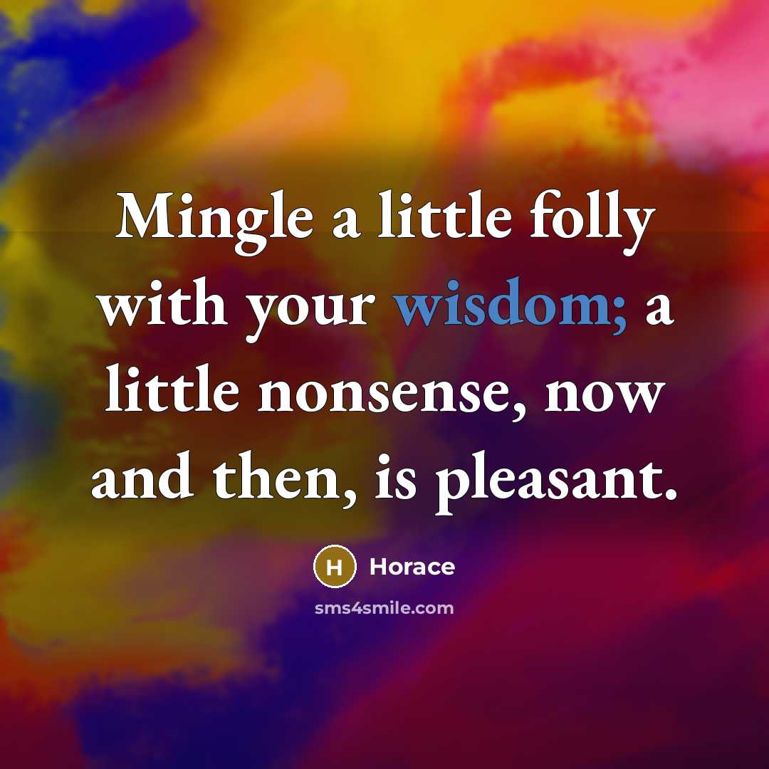 “Mingle a little folly with your wisdom; a little nonsense,…” quote by Horace