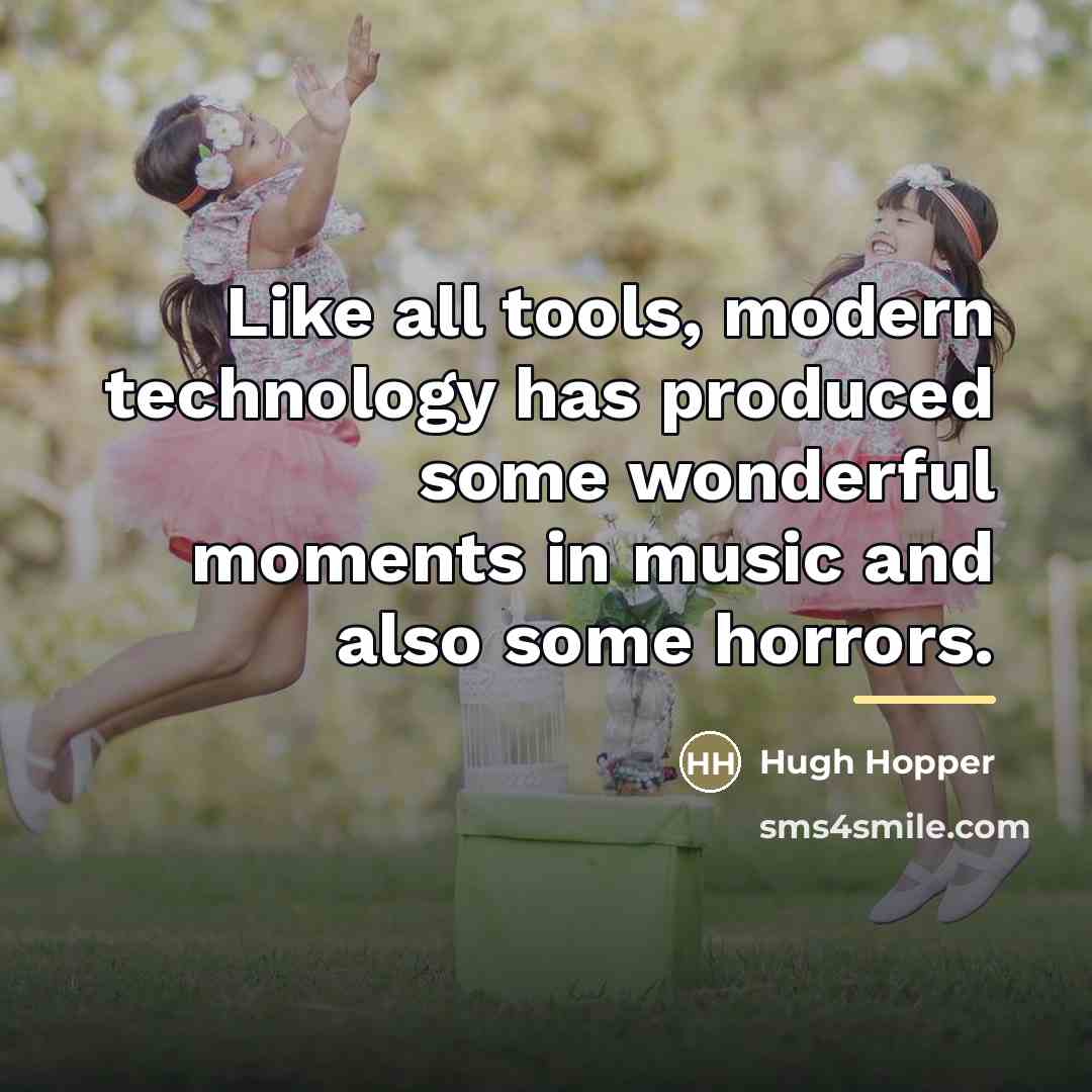 “Like all tools, modern technology has produced some wonderful moments…” quote by Hugh Hopper