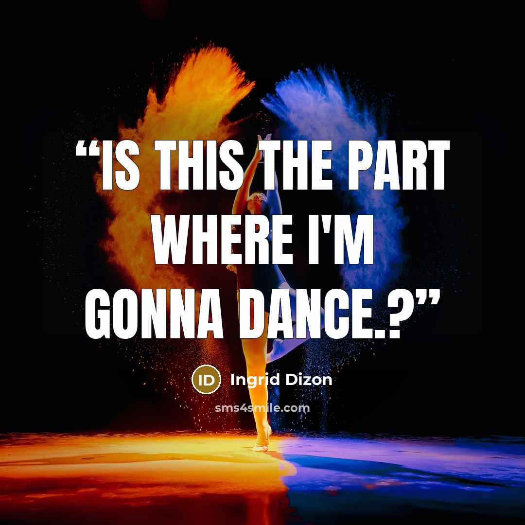 “Is this the part where i'm gonna dance.?” quote by Ingrid Dizon