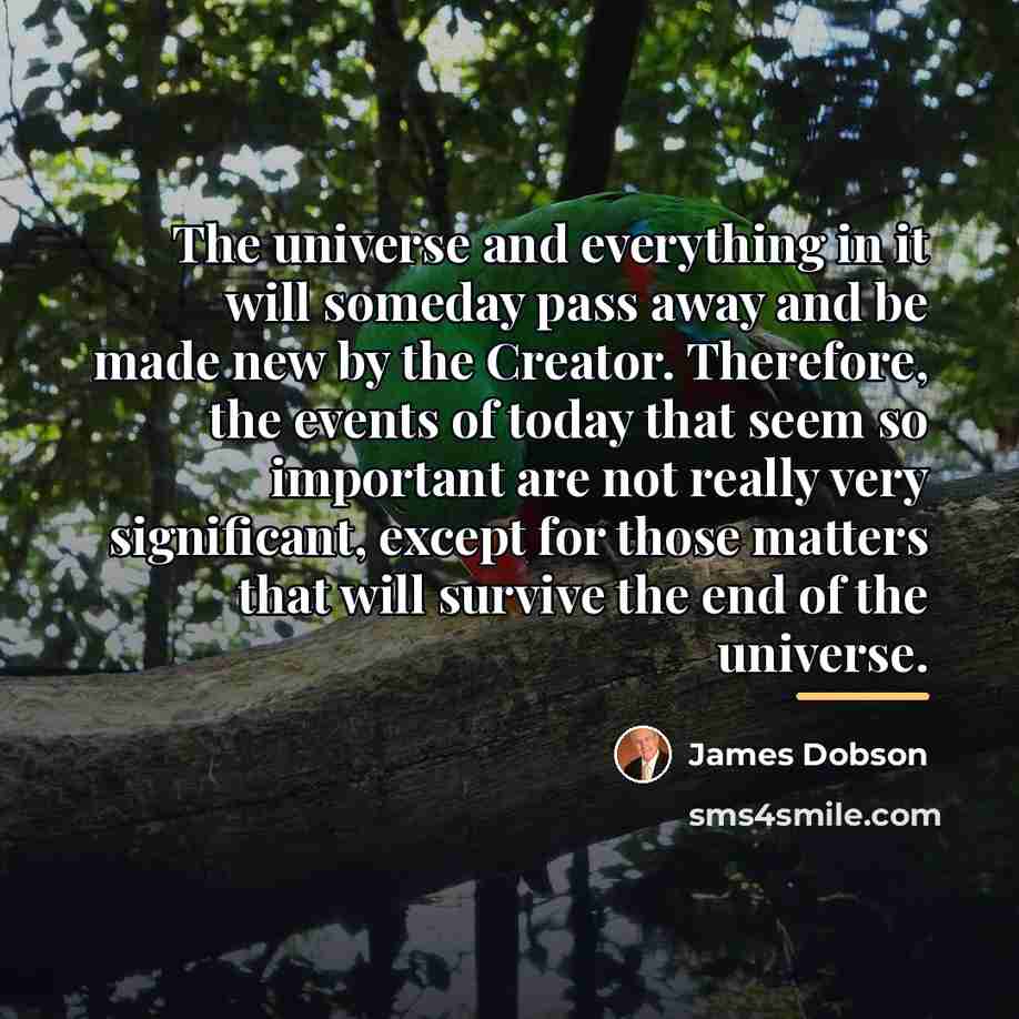 “The universe and everything in it will someday pass away…” quote by James Dobson