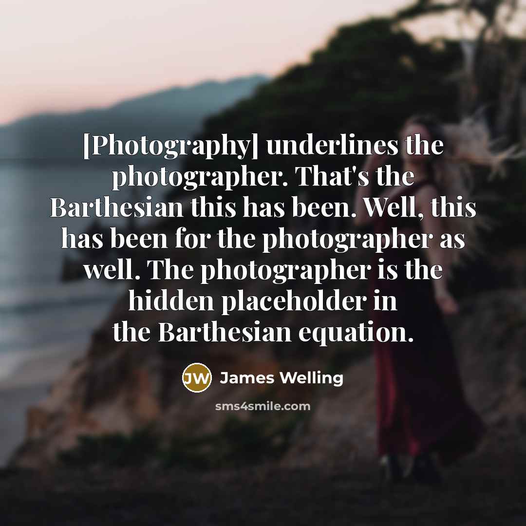 “[Photography] underlines the photographer. That's the Barthesian this has been.…” quote by James Welling