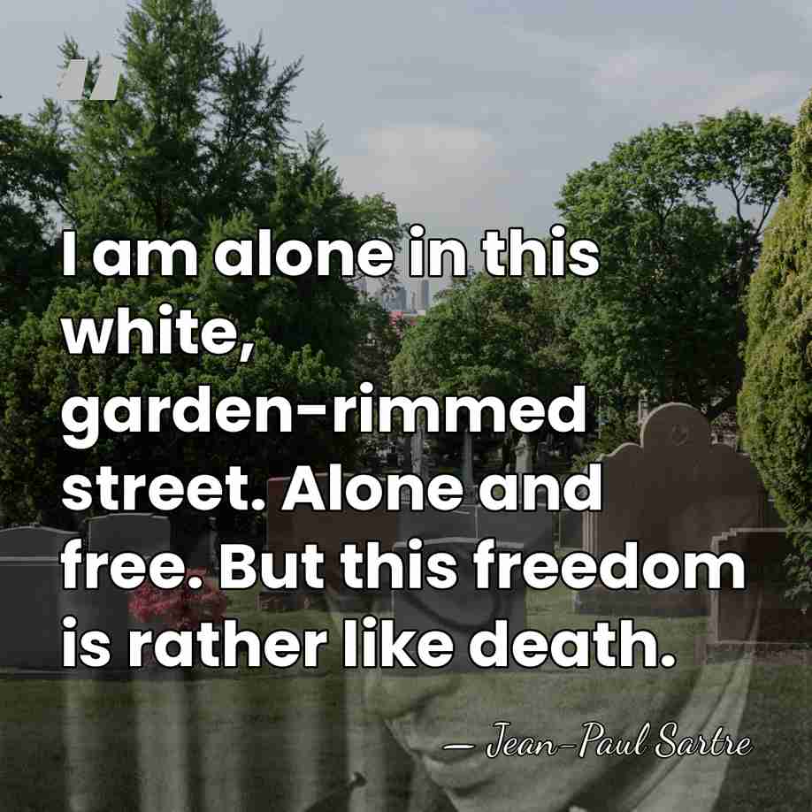 I am alone in this white, garden-rimmed street. Alone and free. But&hellip; - Jean-Paul Sartre