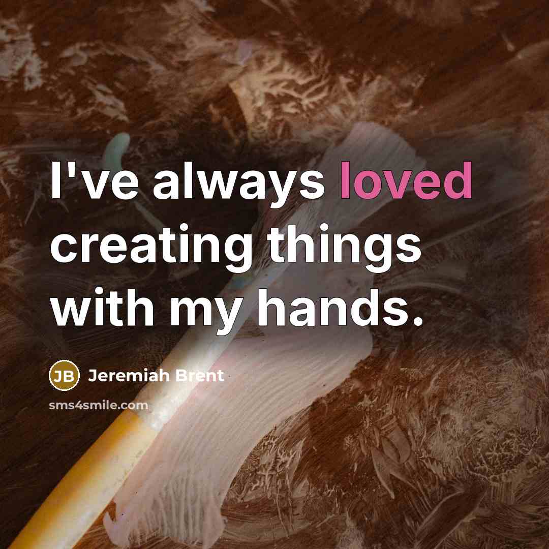 “I've always loved creating things with my hands.…” quote by Jeremiah Brent