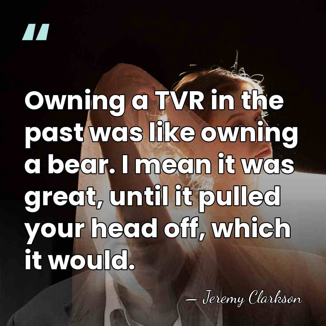 Owning a TVR in the past was like owning a bear. I&hellip; - Jeremy Clarkson