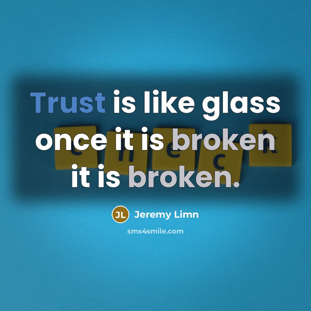 “Trust is like glass once it is broken it is broken.” quote by Jeremy Limn