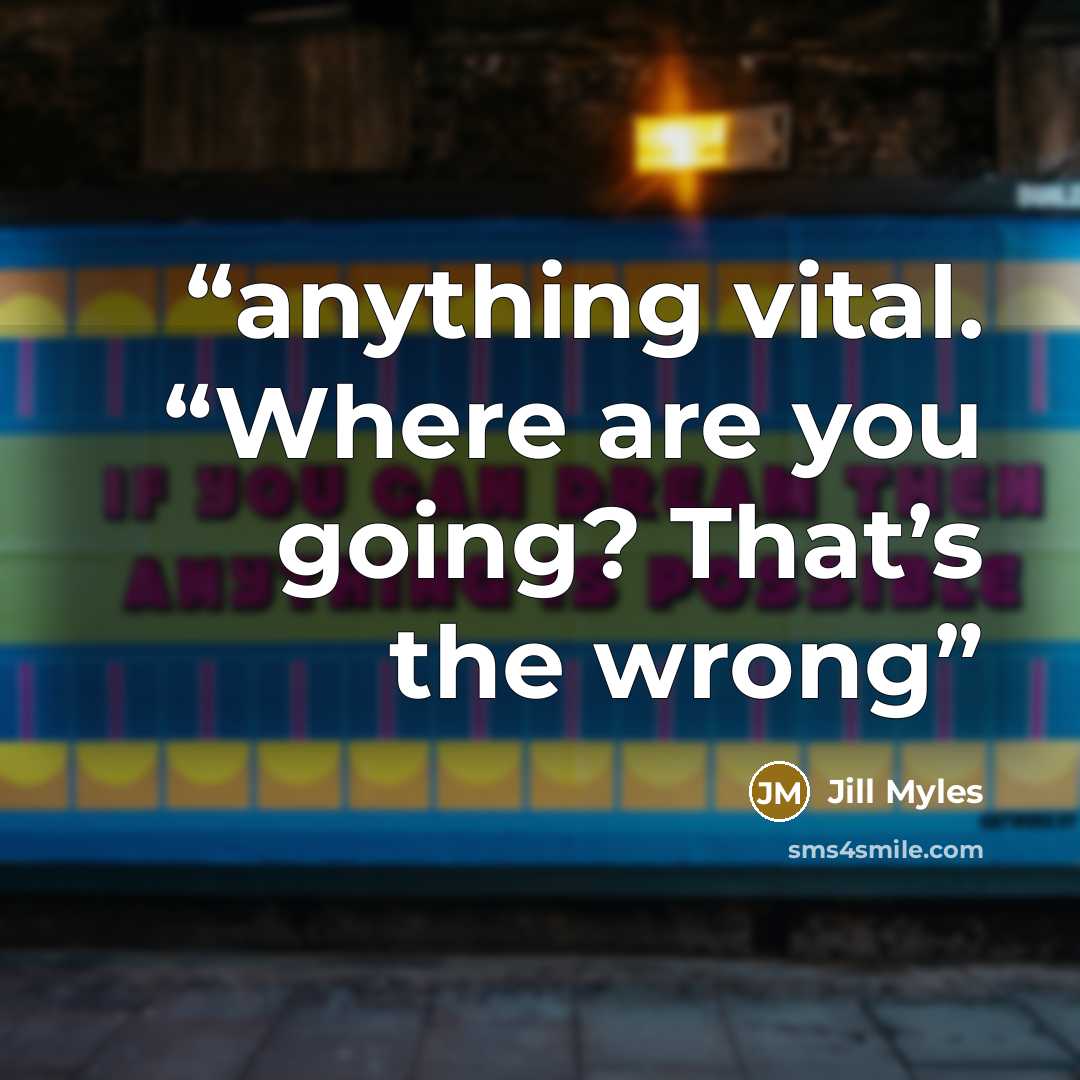 “anything vital. “Where are you going? That’s the wrong” quote by Jill Myles