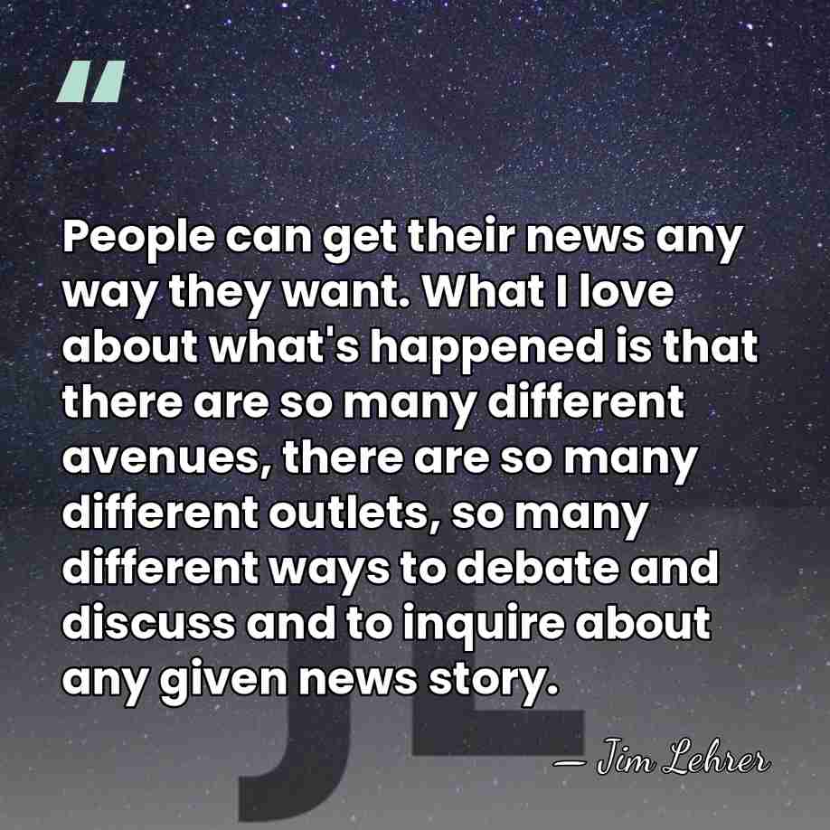 People can get their news any way they want. What I love&hellip; - Jim Lehrer