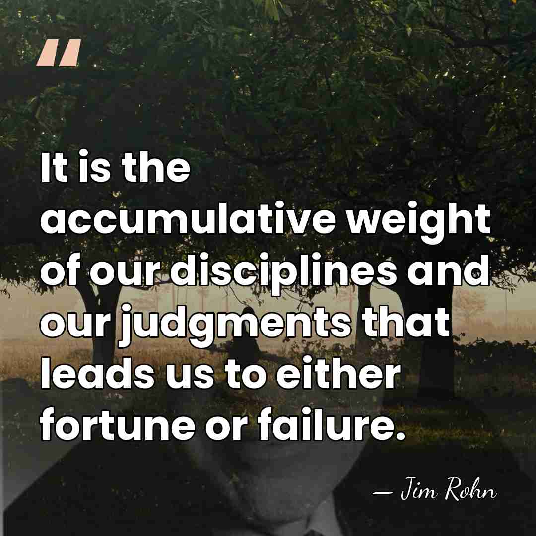 It is the accumulative weight of our disciplines and our judgments that&hellip; - Jim Rohn