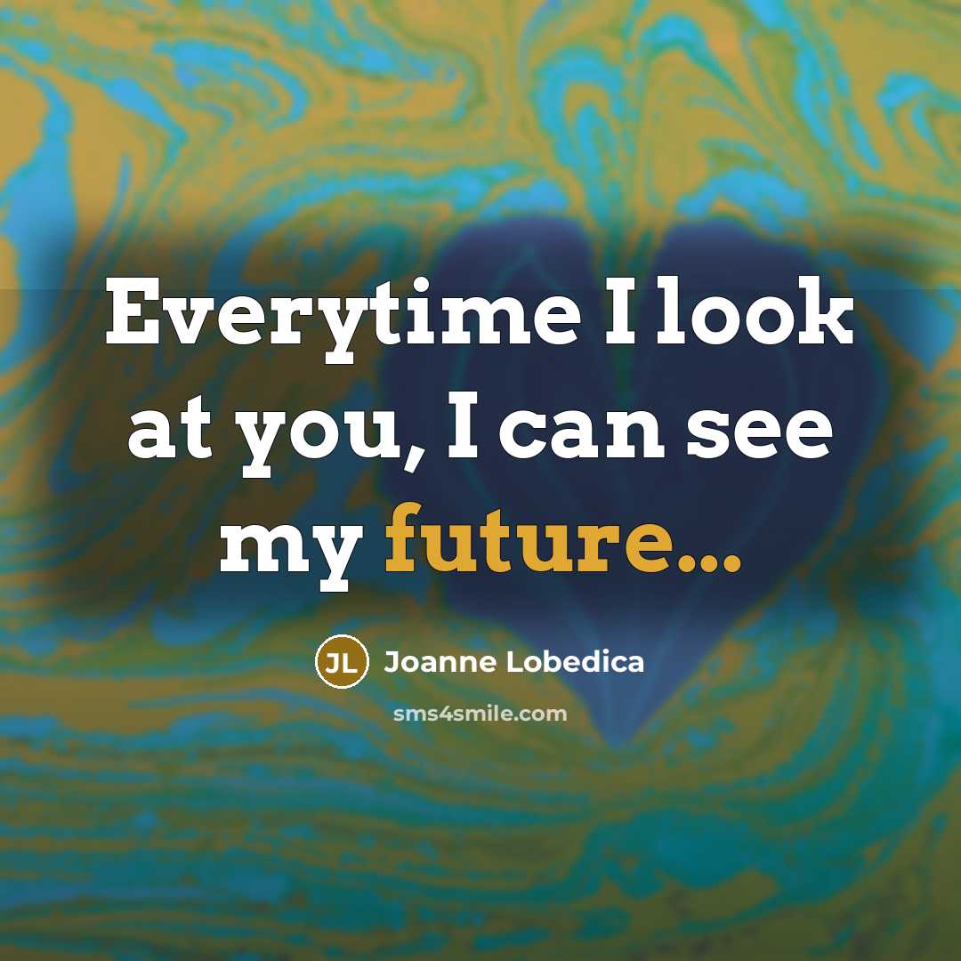 “Everytime I look at you, I can see my future...…” quote by Joanne Lobedica