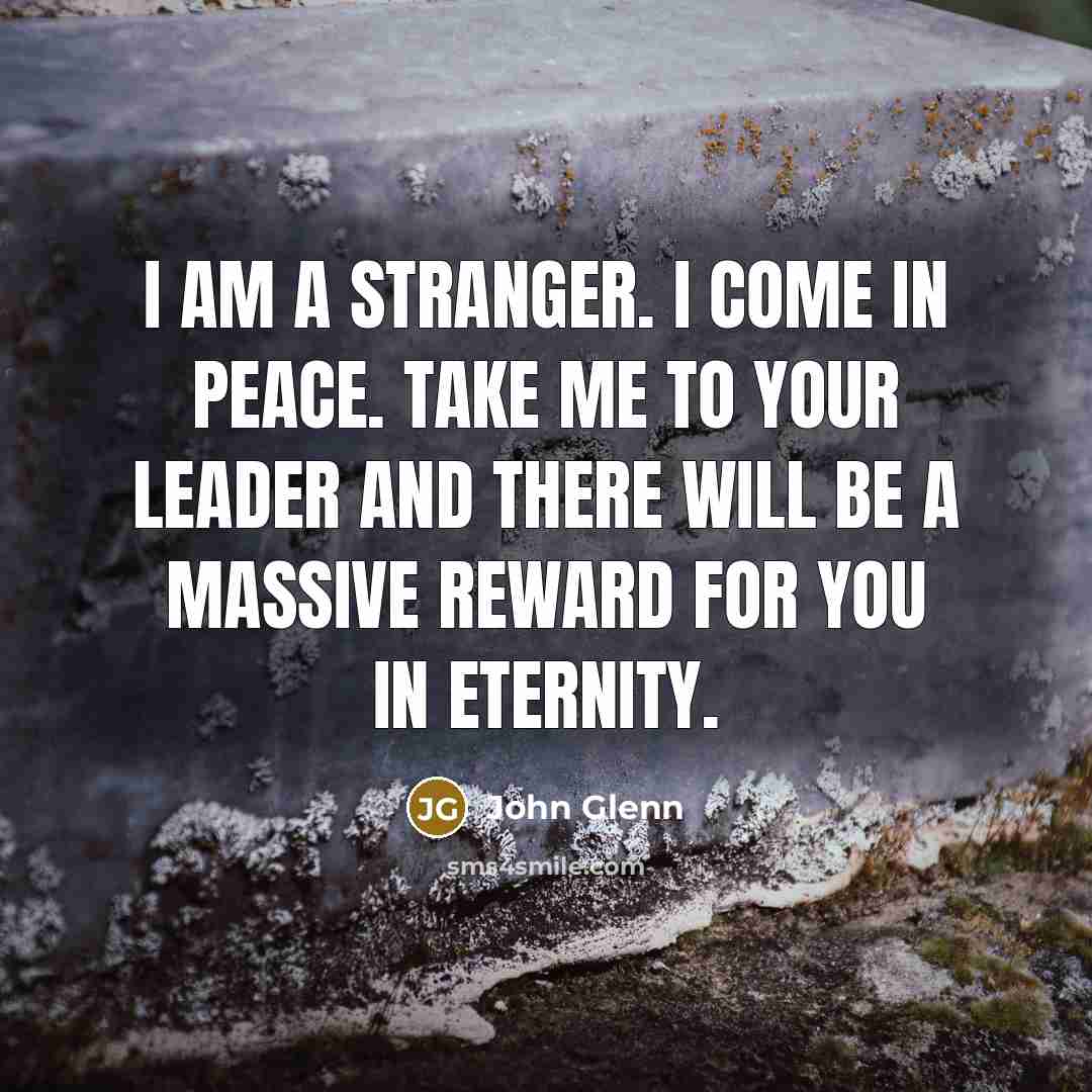 “I am a stranger. I come in peace. Take me…” quote by John Glenn