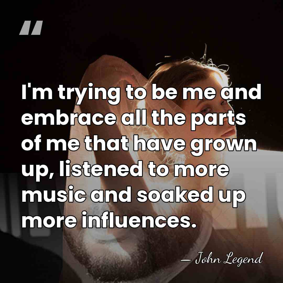 I'm trying to be me and embrace all the parts of me&hellip; - John Legend