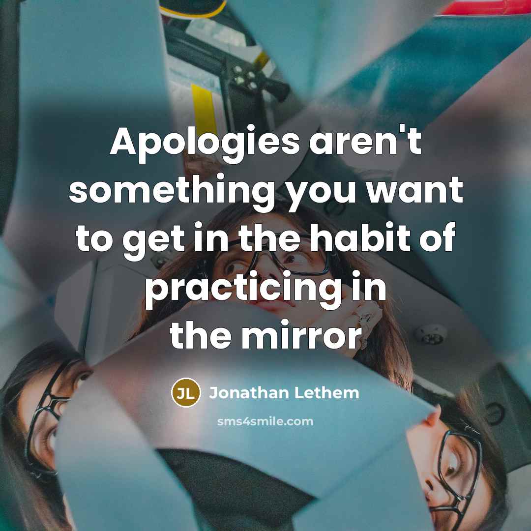 “Apologies aren't something you want to get in the habit of practicing in the mirror” quote by Jonathan Lethem