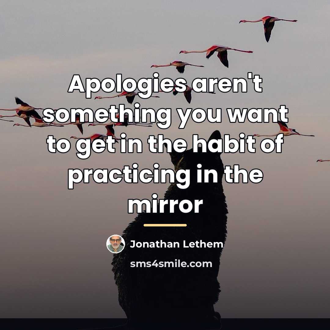 “Apologies aren't something you want to get in the habit…” quote by Jonathan Lethem