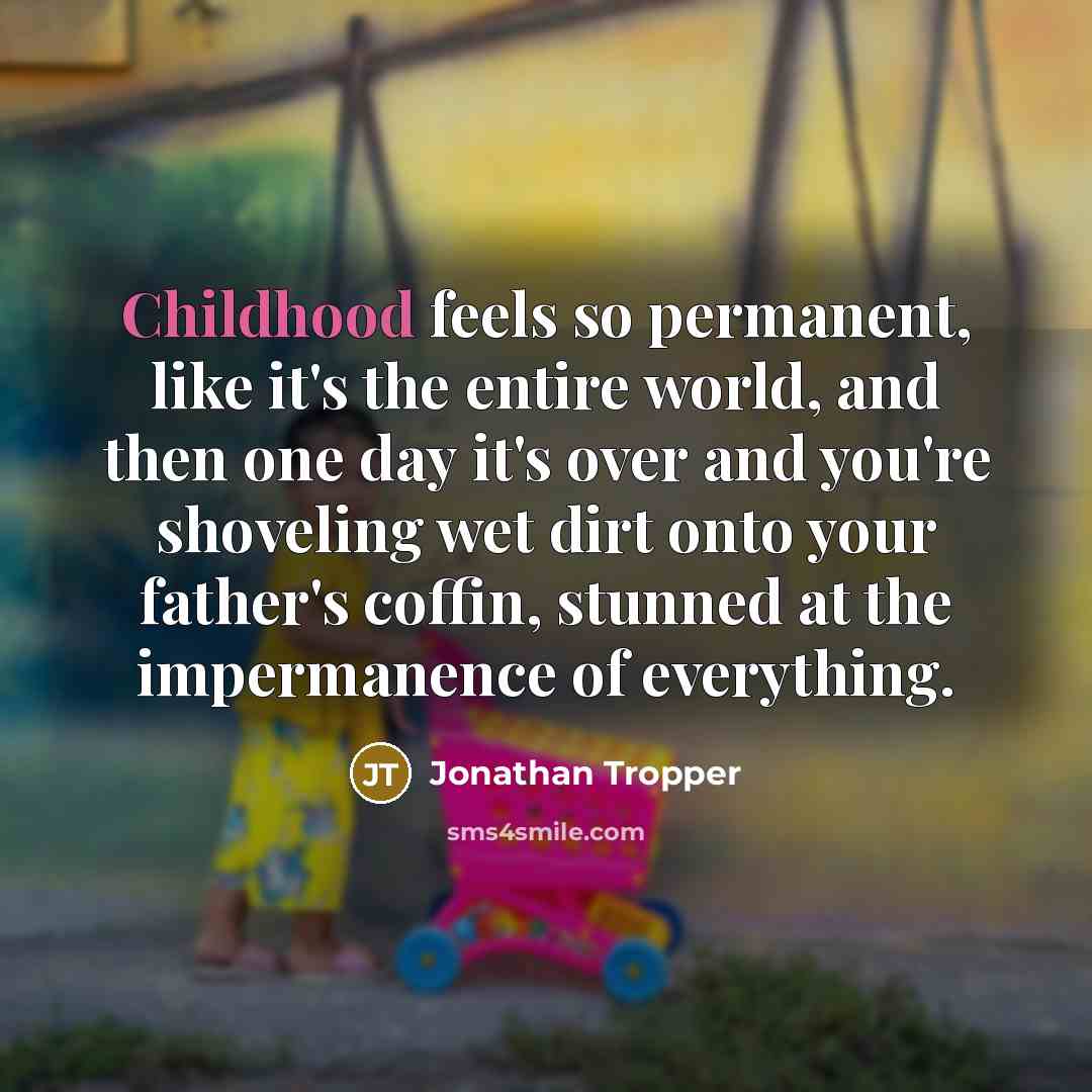 “Childhood feels so permanent, like it's the entire world, and…” quote by Jonathan Tropper