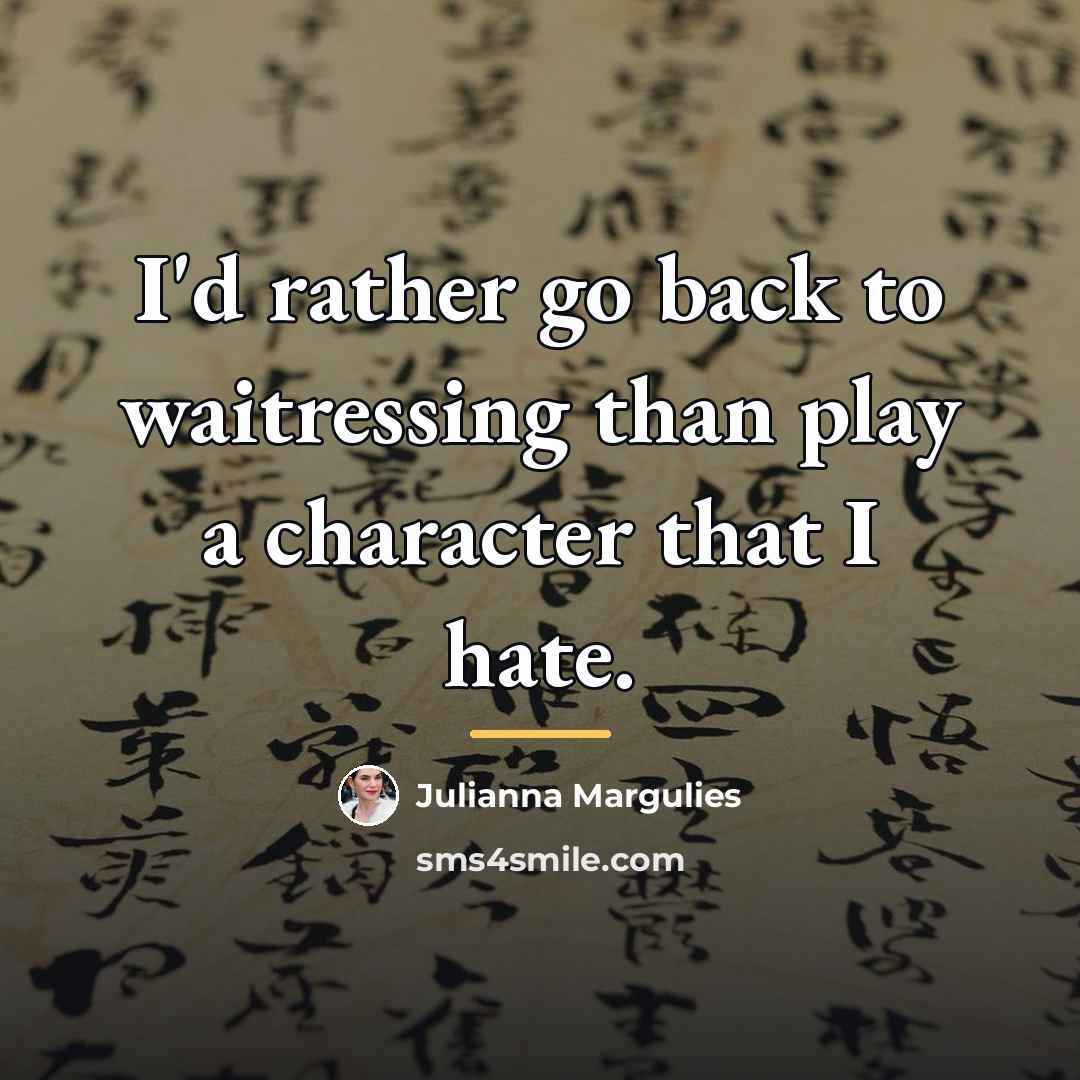 “I'd rather go back to waitressing than play a character…” quote by Julianna Margulies