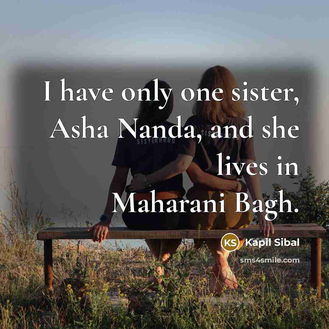 “I have only one sister, Asha Nanda, and she lives in Maharani Bagh.” quote by Kapil Sibal