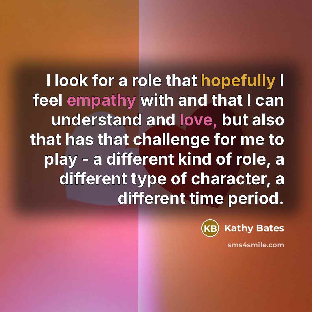 “I look for a role that hopefully I feel empathy…” quote by Kathy Bates