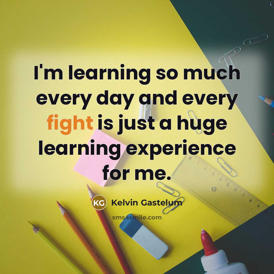 “I'm learning so much every day and every fight is…” quote by Kelvin Gastelum