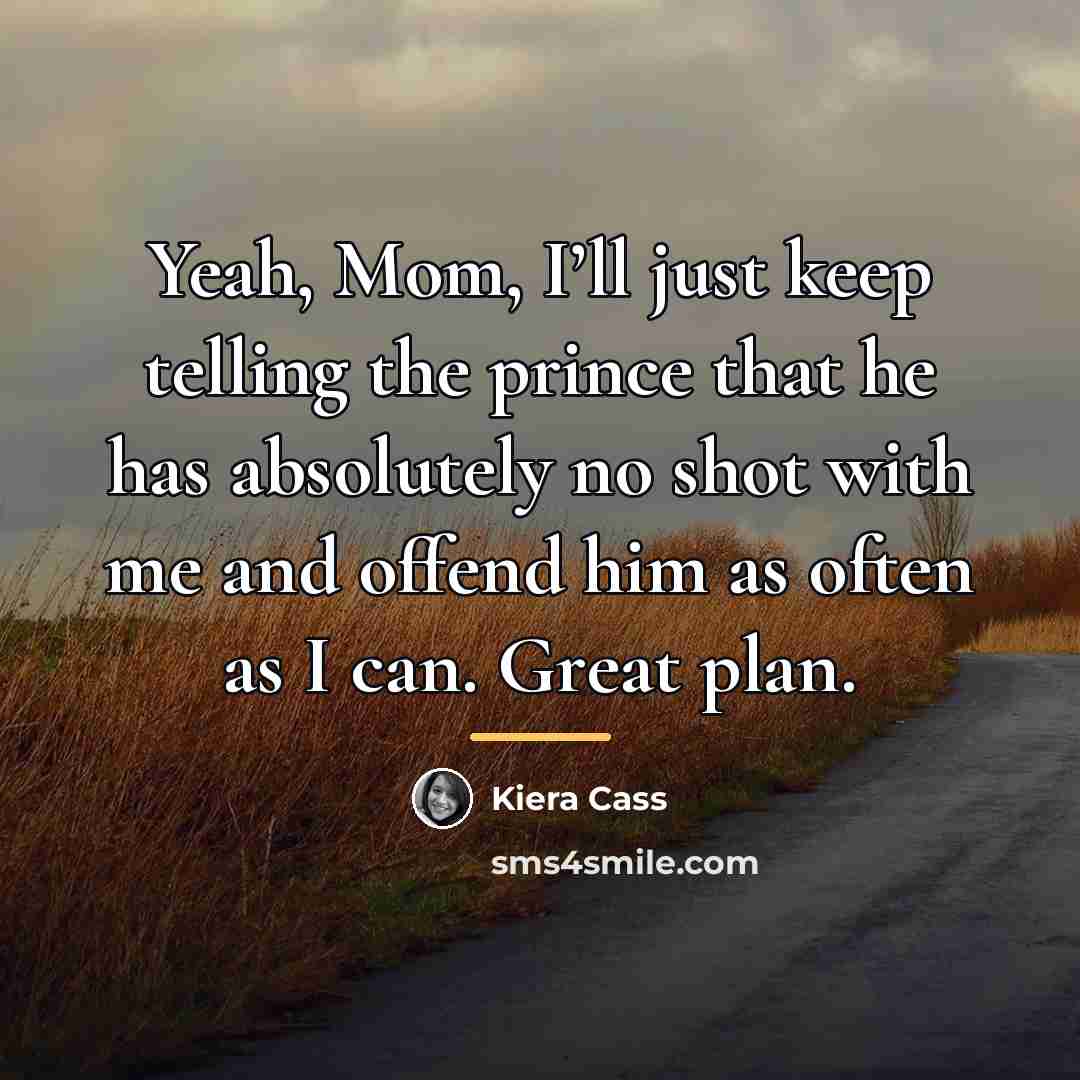 “Yeah, Mom, I’ll just keep telling the prince that he…” quote by Kiera Cass