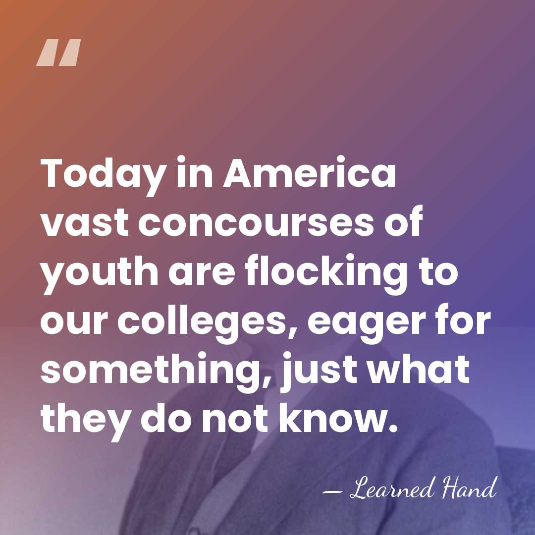 Today in America vast concourses of youth are flocking to our colleges,&hellip; - Learned Hand