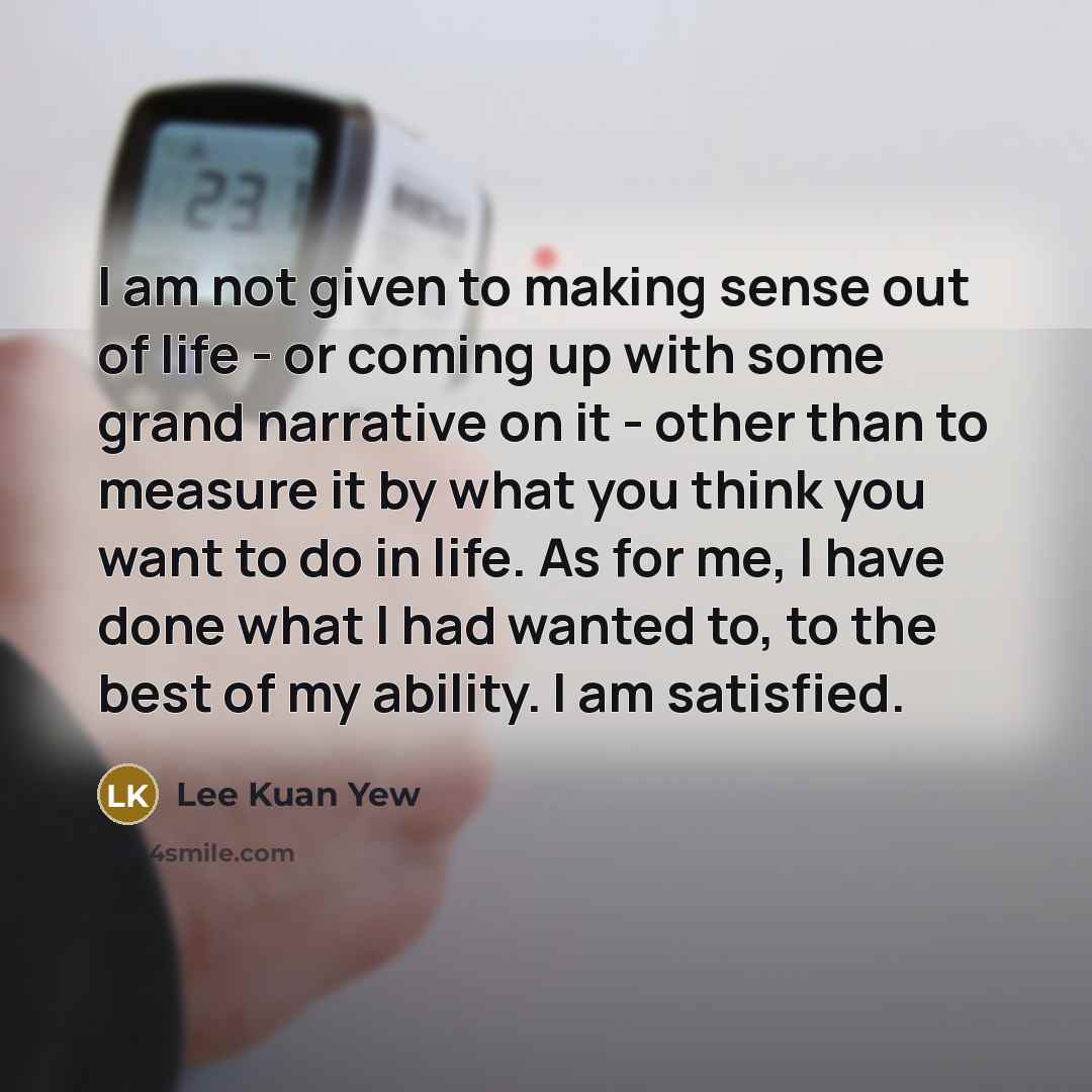 “I am not given to making sense out of life…” quote by Lee Kuan Yew