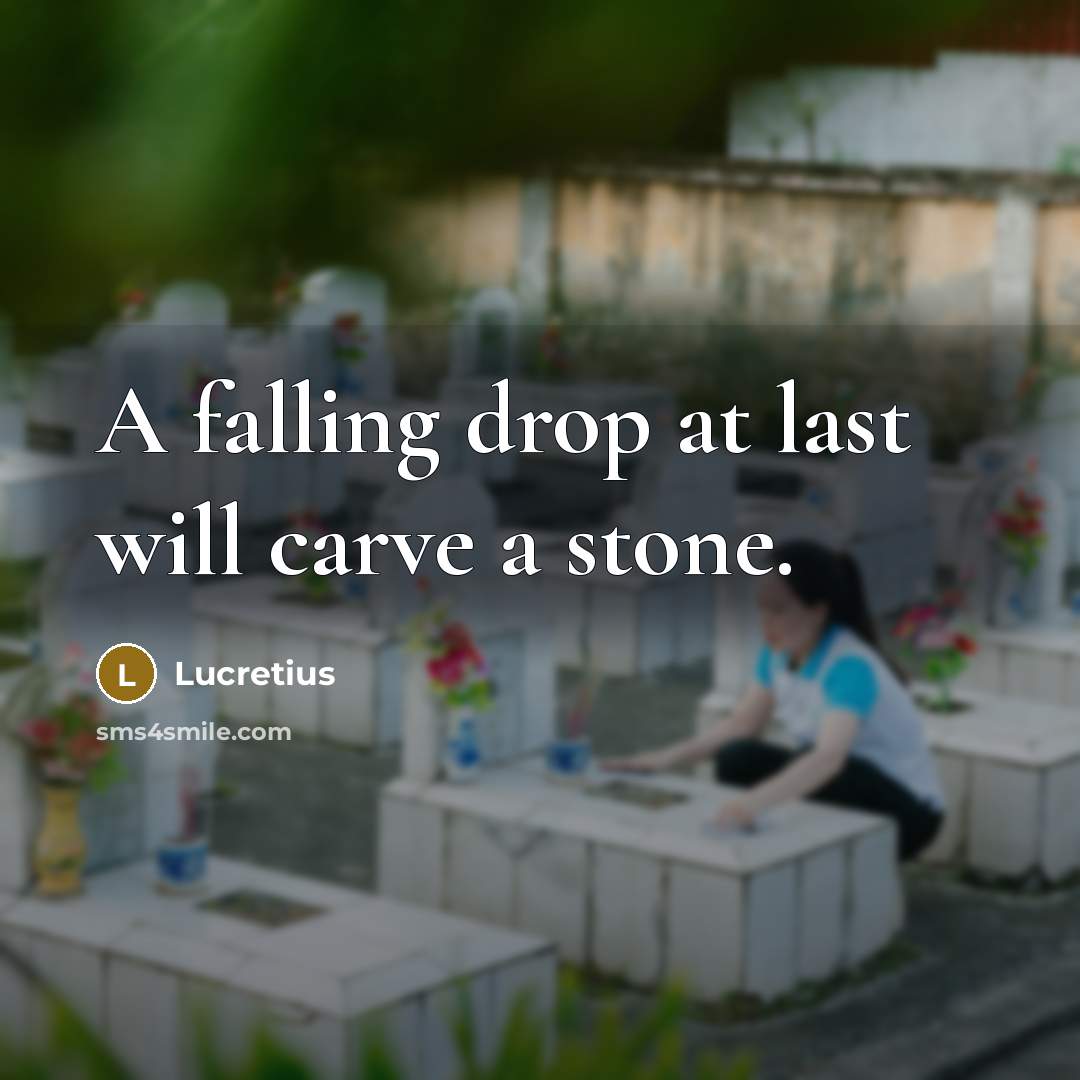 “A falling drop at last will carve a stone.” quote by Lucretius