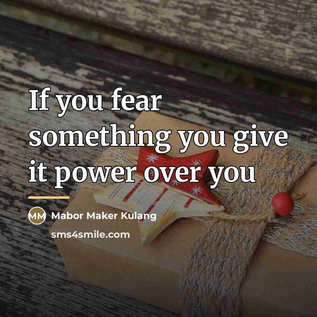 “If you fear something you give it power over you…” quote by Mabor Maker Kulang