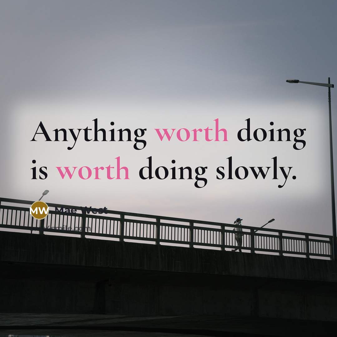 “Anything worth doing is worth doing slowly.” quote by Mae West