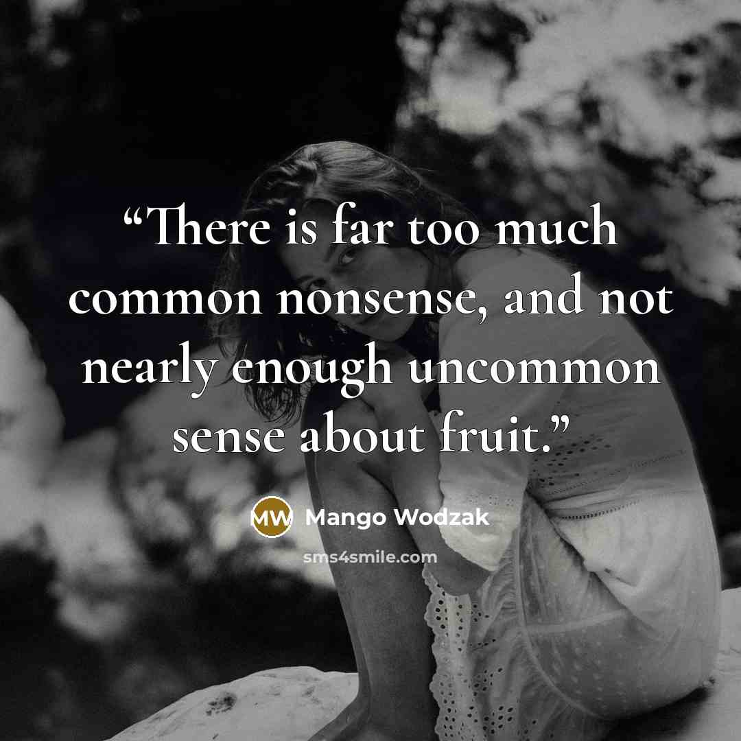 “There is far too much common nonsense, and not nearly enough uncommon sense about fruit.” quote by Mango Wodzak