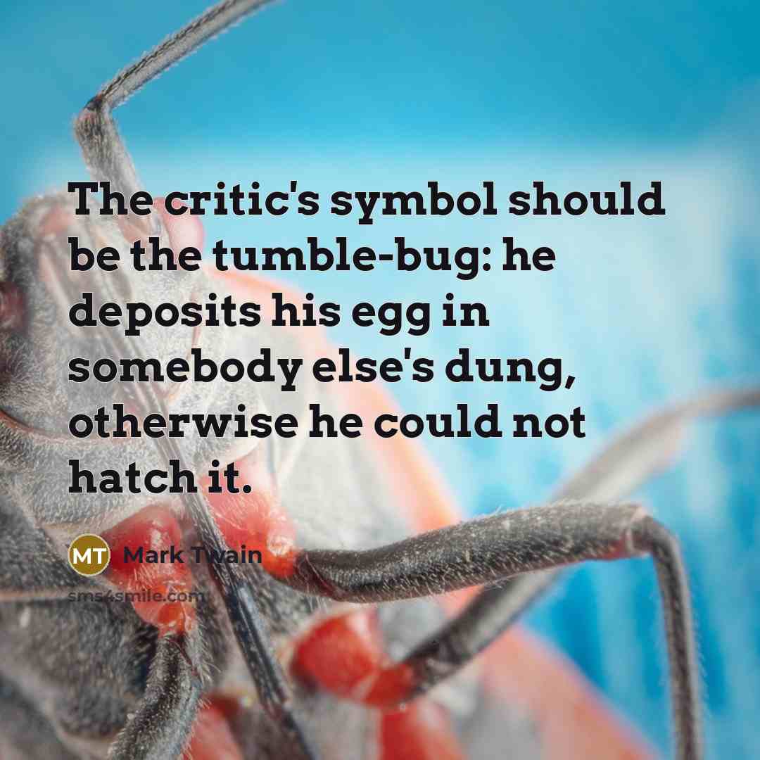 “The critic's symbol should be the tumble-bug: he deposits his…” quote by Mark Twain