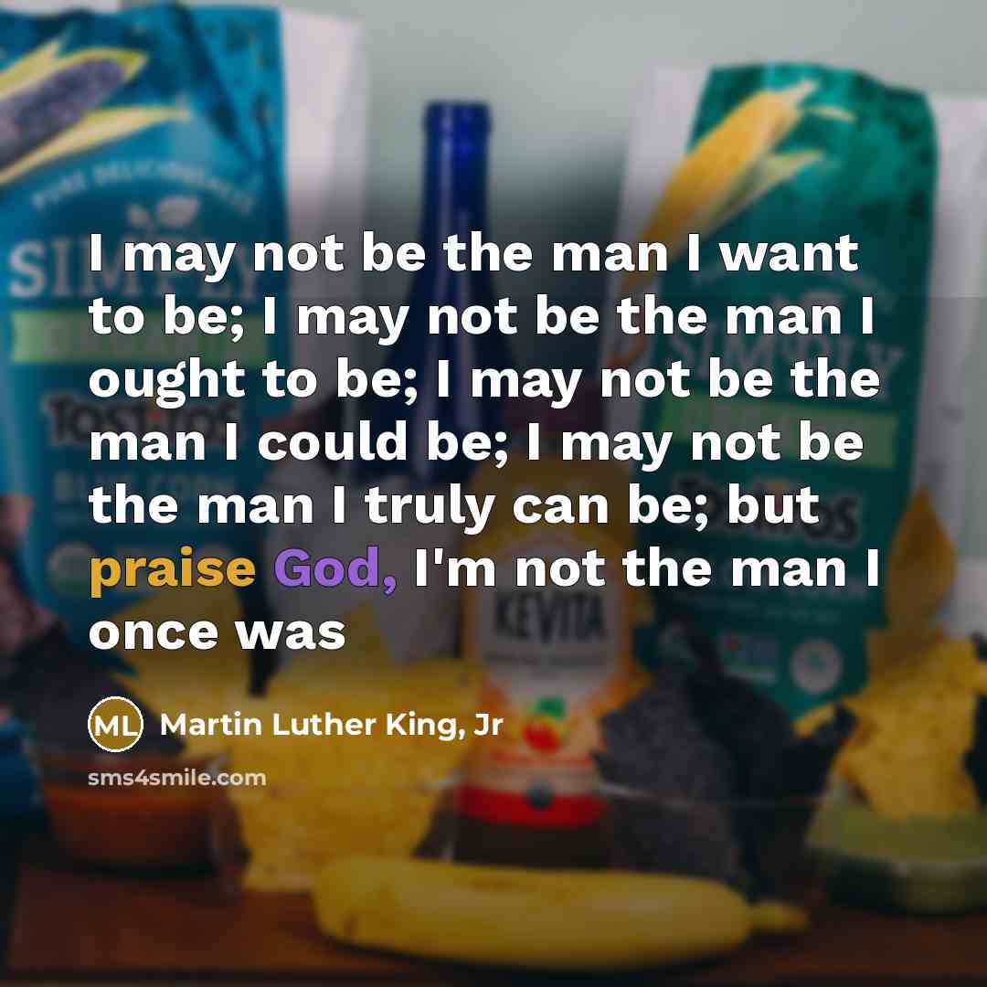 “I may not be the man I want to be;…” quote by Martin Luther King, Jr