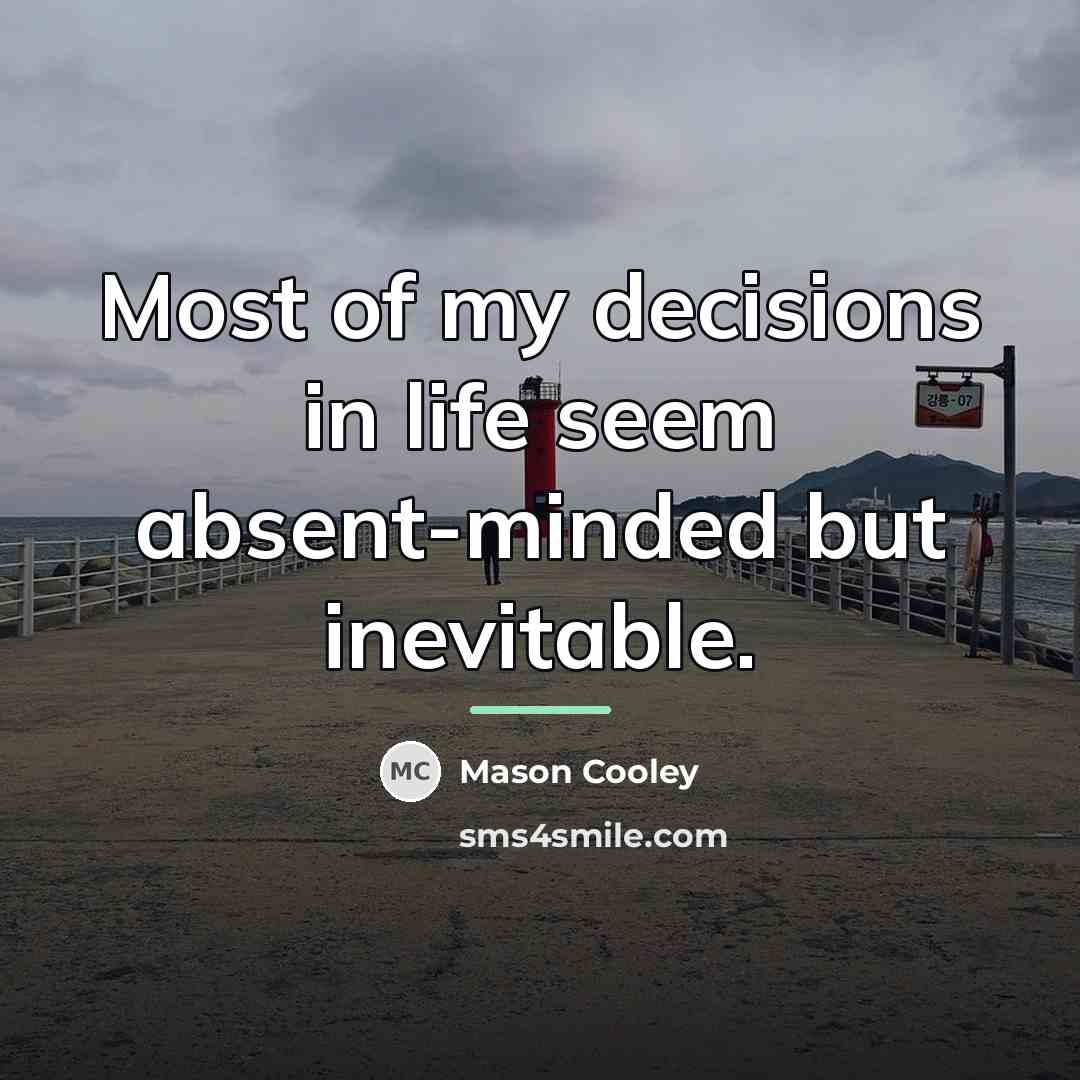“Most of my decisions in life seem absent-minded but inevitable.…” quote by Mason Cooley