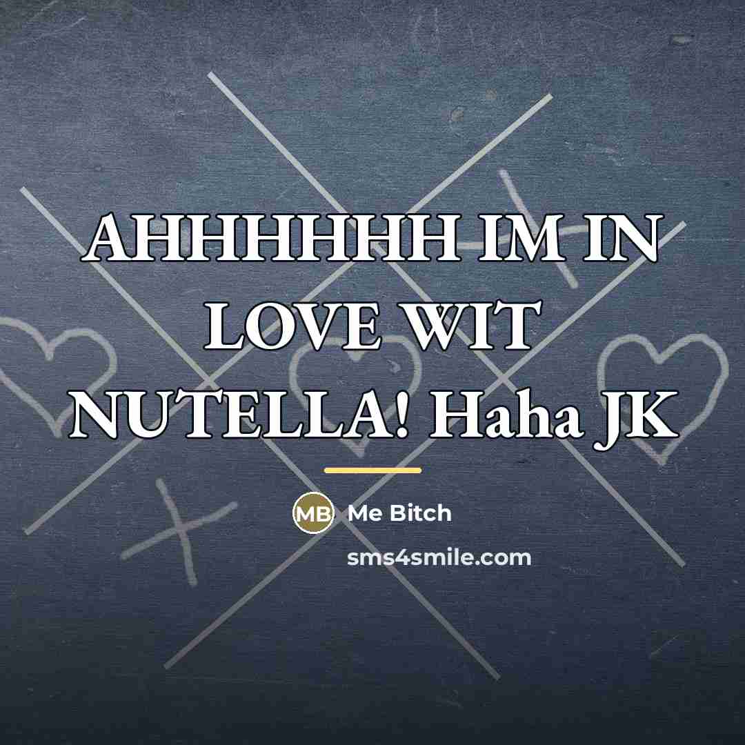 “AHHHHHH IM IN LOVE WIT NUTELLA! Haha JK…” quote by Me Bitch