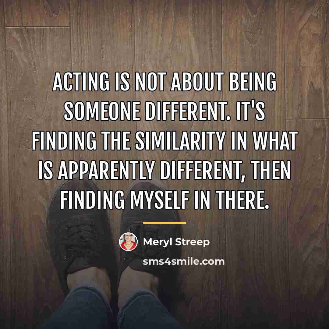 “Acting is not about being someone different. It's finding the…” quote by Meryl Streep