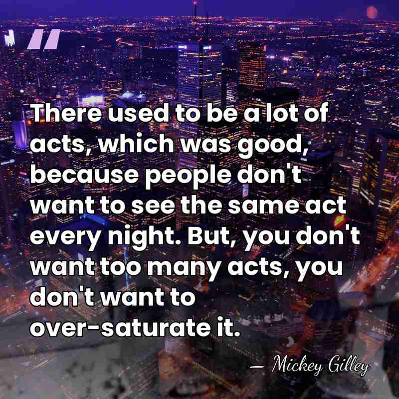 There used to be a lot of acts, which was good, because&hellip; - Mickey Gilley