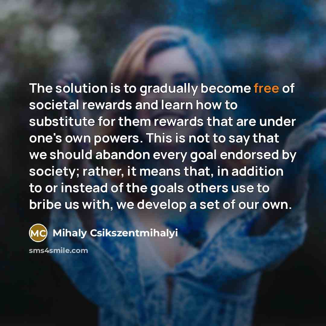 “The solution is to gradually become free of societal rewards…” quote by Mihaly Csikszentmihalyi