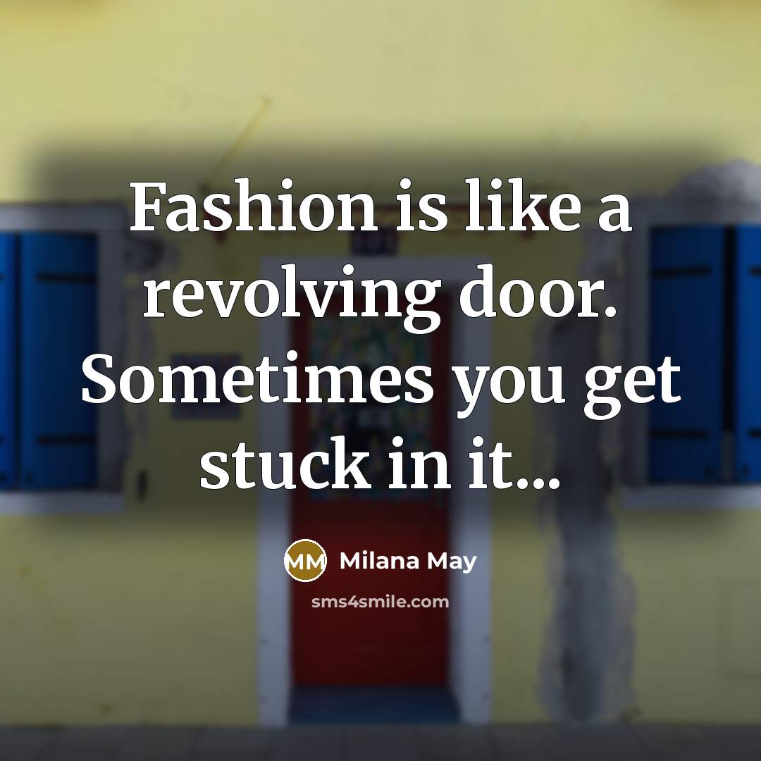 “Fashion is like a revolving door. Sometimes you get stuck in it...” quote by Milana May