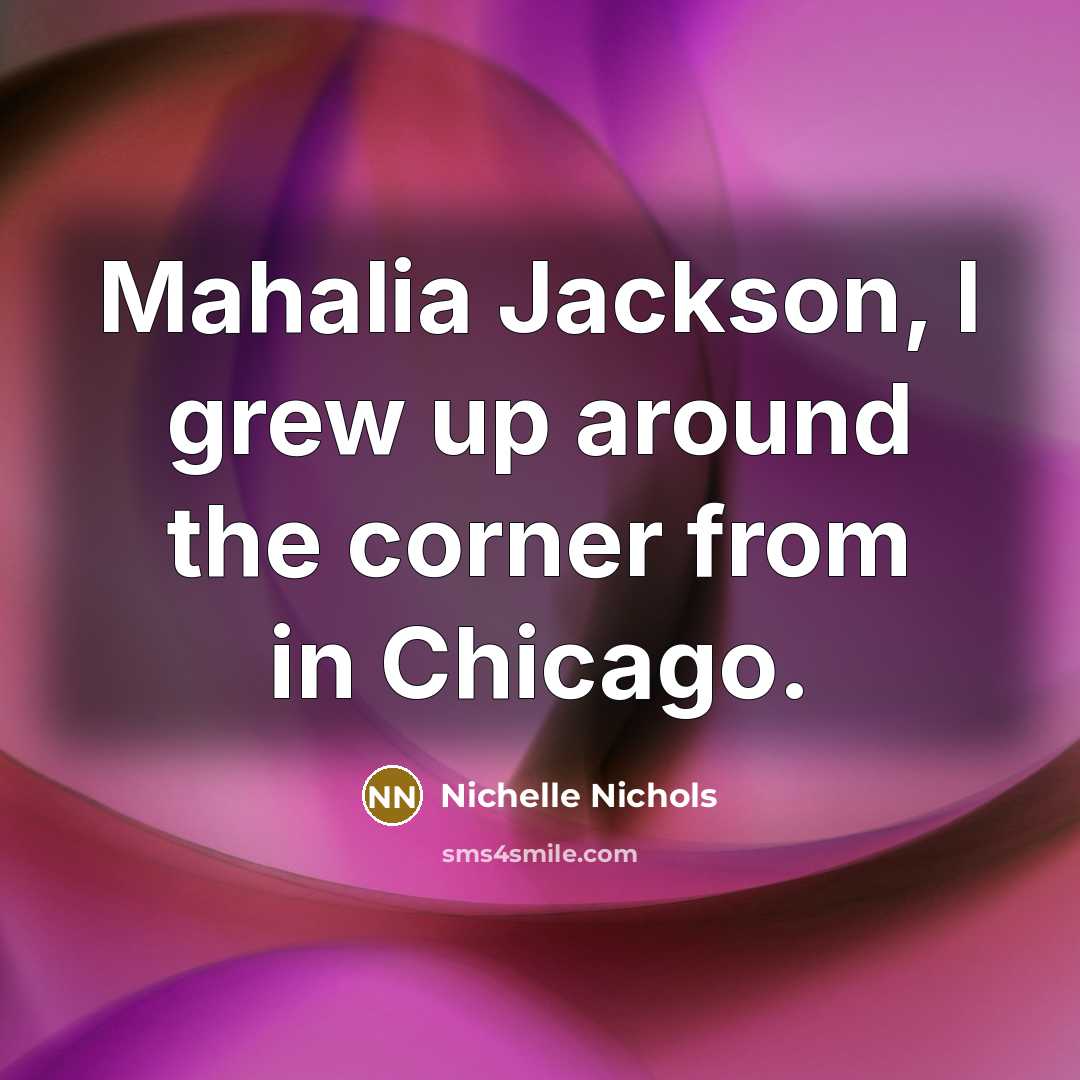 “Mahalia Jackson, I grew up around the corner from in…” quote by Nichelle Nichols