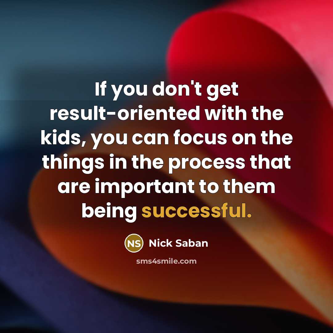 “If you don't get result-oriented with the kids, you can…” quote by Nick Saban