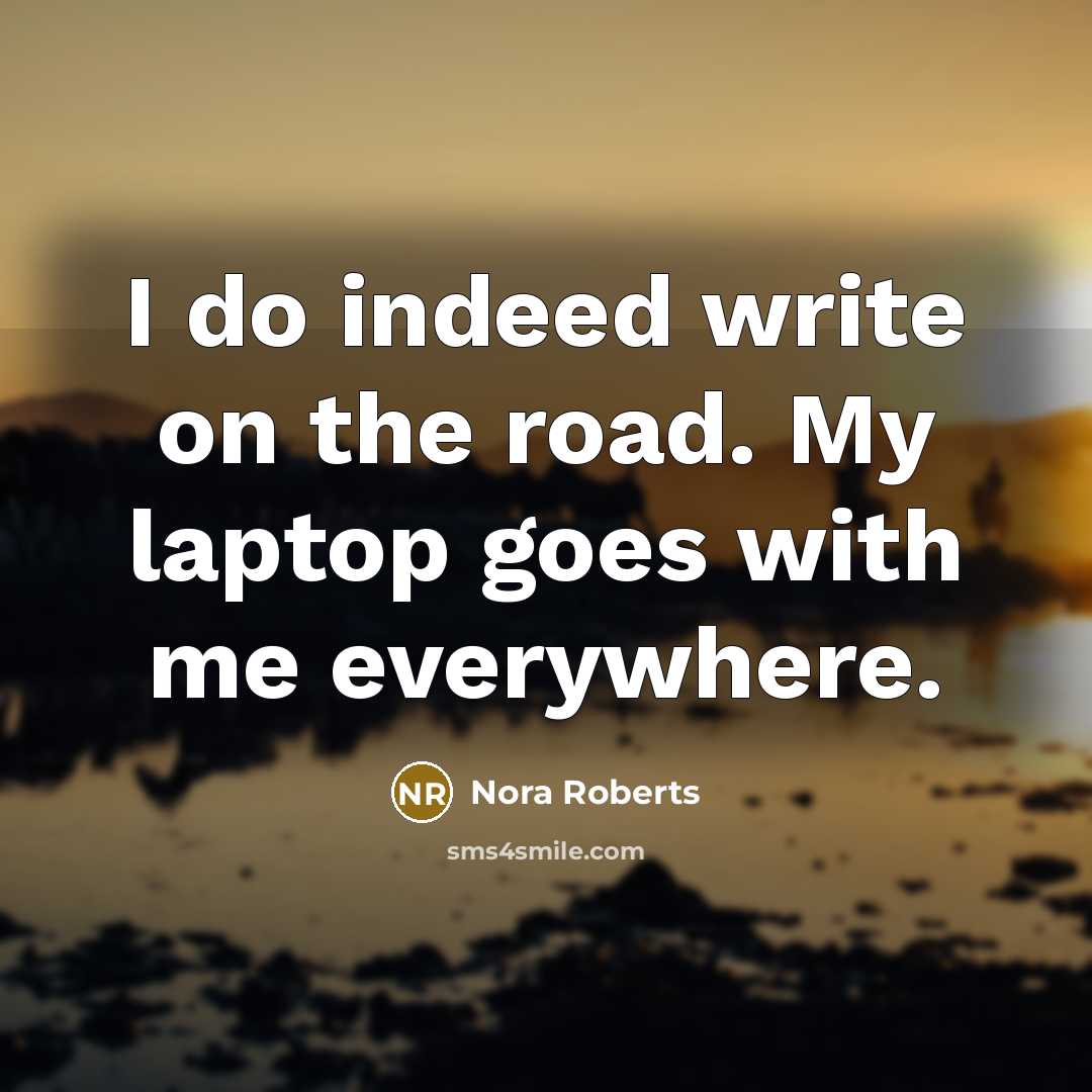 “I do indeed write on the road. My laptop goes…” quote by Nora Roberts