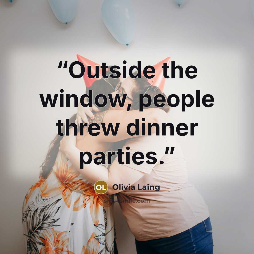 “Outside the window, people threw dinner parties.” quote by Olivia Laing