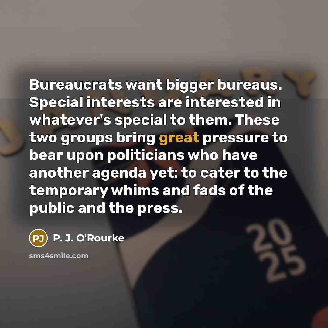 “Bureaucrats want bigger bureaus. Special interests are interested in whatever's…” quote by P. J. O'Rourke
