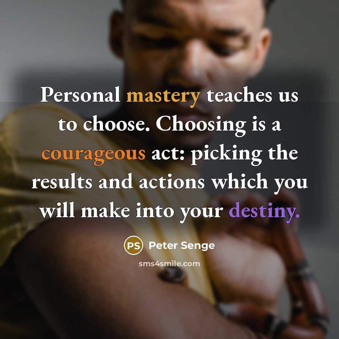“Personal mastery teaches us to choose. Choosing is a courageous…” quote by Peter Senge