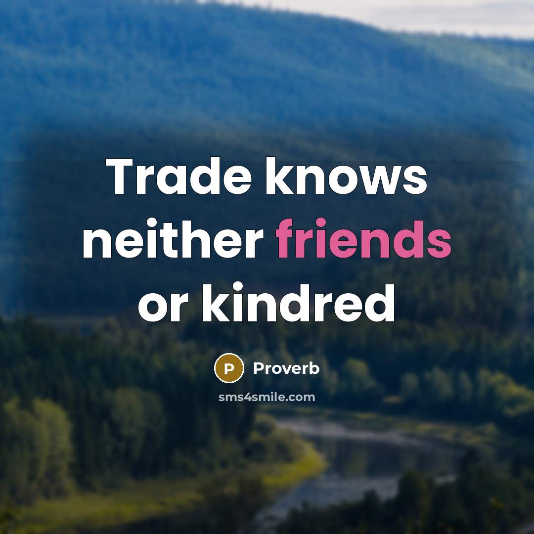 “Trade knows neither friends or kindred” quote by Proverb