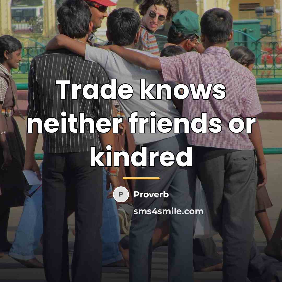 “Trade knows neither friends or kindred…” quote by Proverb