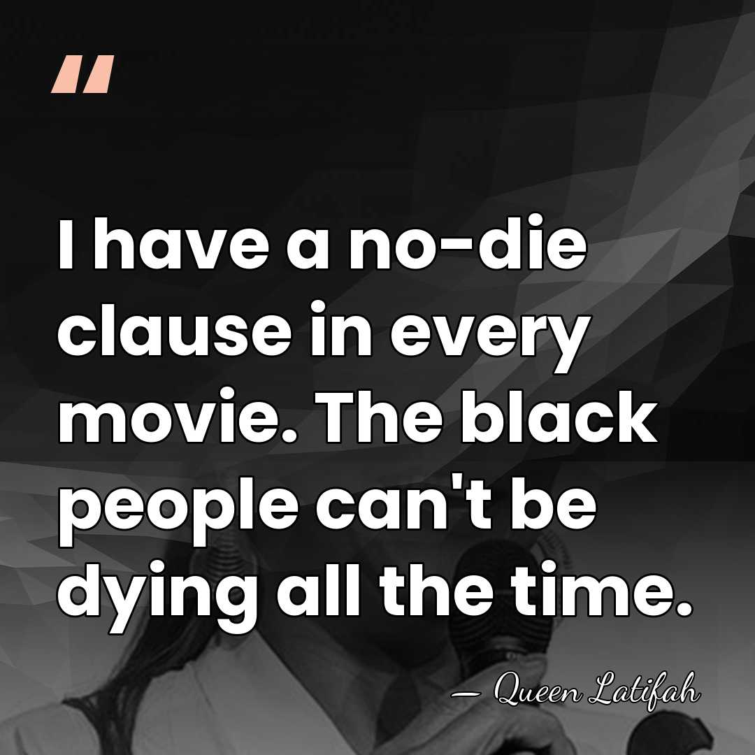 I have a no-die clause in every movie. The black people can't&hellip; - Queen Latifah